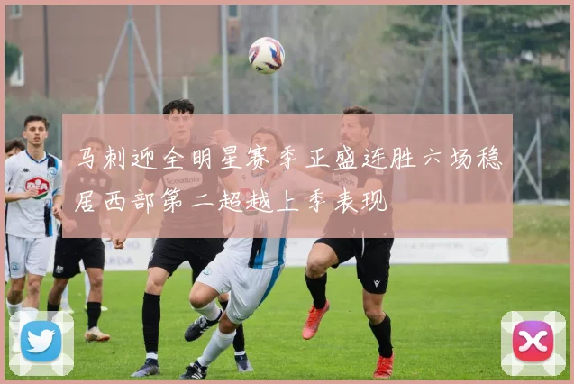 马刺迎全明星赛季正盛连胜六场稳居西部第二超越上季表现