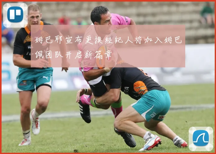 姆巴耶宣布更换经纪人将加入姆巴佩团队开启新篇章