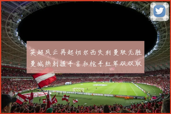 英超风云再起切尔西失利曼联无胜曼城热刺握手言和枪手红军双双取胜