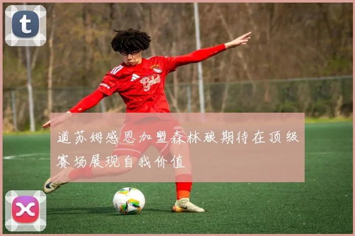 道苏姆感恩加盟森林狼期待在顶级赛场展现自我价值