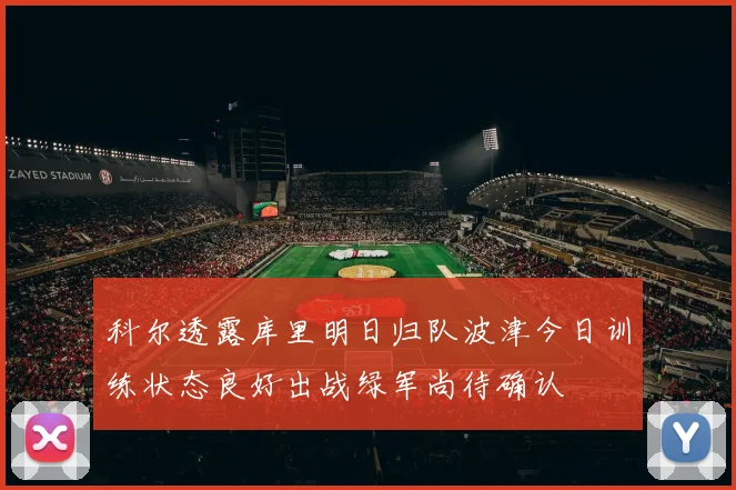 科尔透露库里明日归队波津今日训练状态良好出战绿军尚待确认