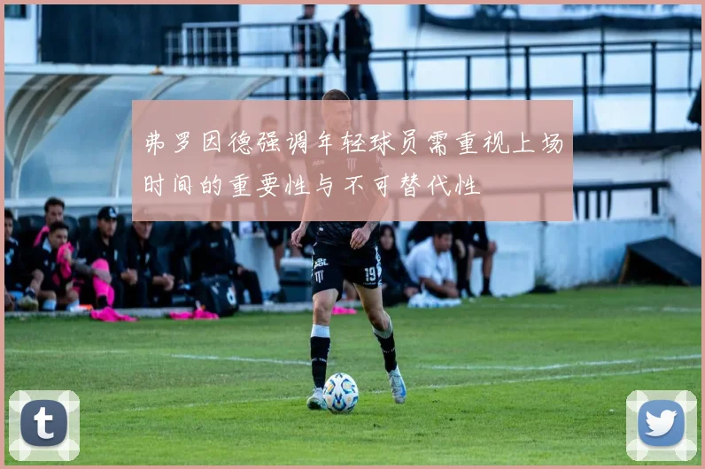 弗罗因德强调年轻球员需重视上场时间的重要性与不可替代性