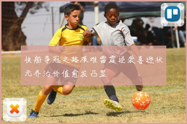 快船争冠之路艰难雷霆逆袭喜迎状元乔治价值愈发凸显