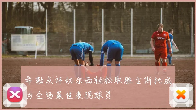 希勒点评切尔西轻松取胜古斯托成为全场最佳表现球员