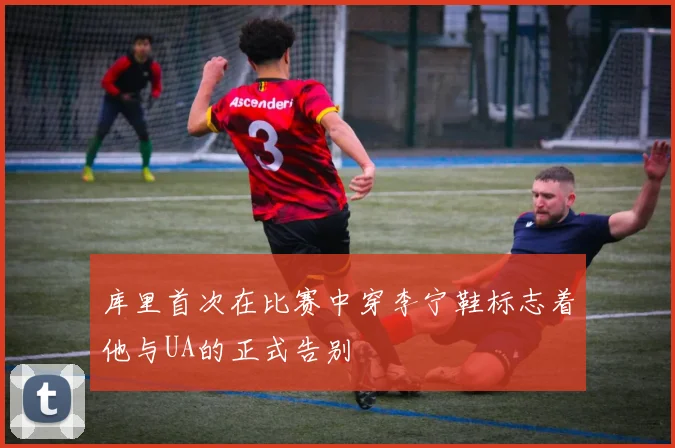 库里首次在比赛中穿李宁鞋标志着他与UA的正式告别
