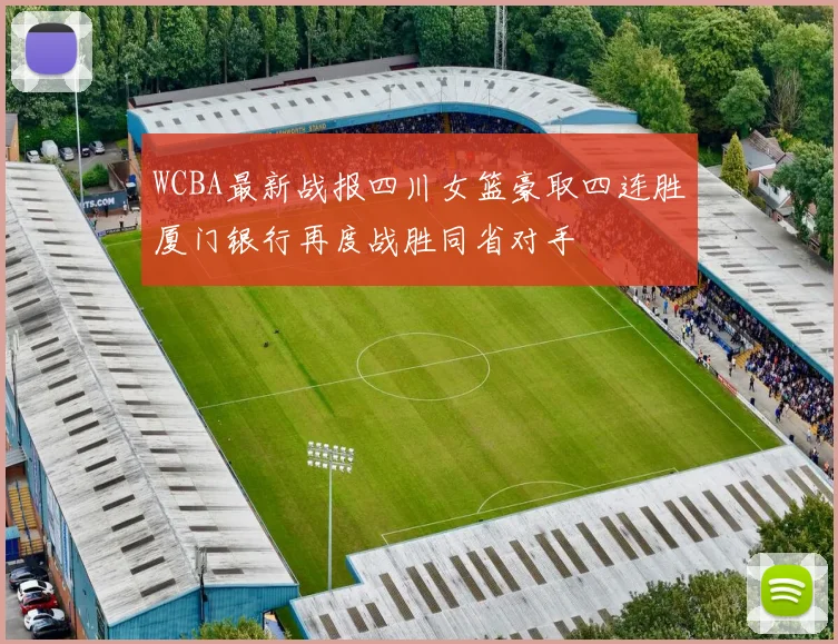 WCBA最新战报四川女篮豪取四连胜厦门银行再度战胜同省对手