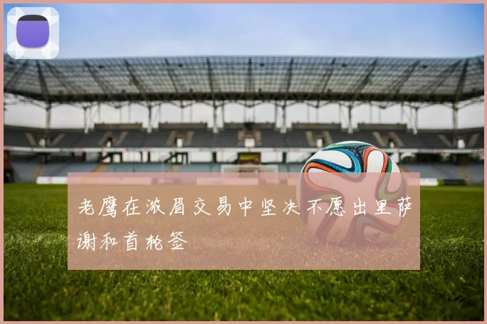 老鹰在浓眉交易中坚决不愿出里萨谢和首轮签