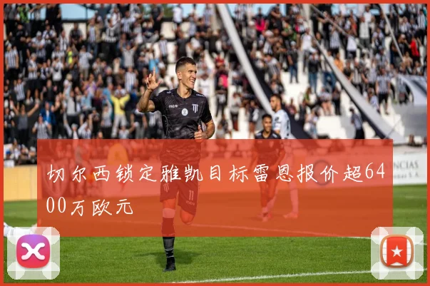切尔西锁定雅凯目标雷恩报价超6400万欧元