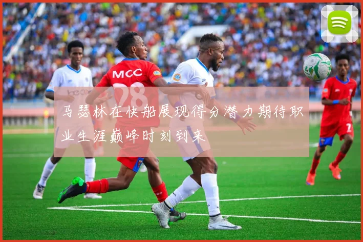 马瑟林在快船展现得分潜力期待职业生涯巅峰时刻到来