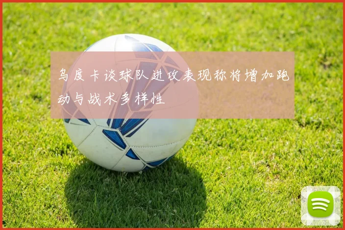 乌度卡谈球队进攻表现称将增加跑动与战术多样性