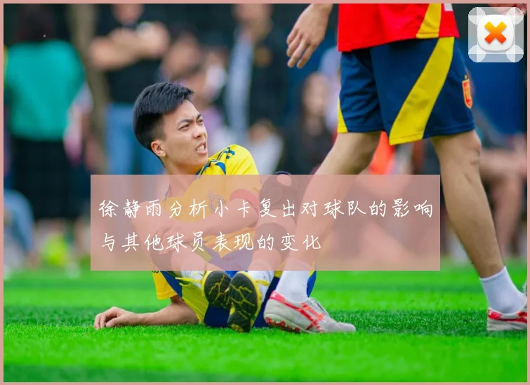 徐静雨分析小卡复出对球队的影响与其他球员表现的变化