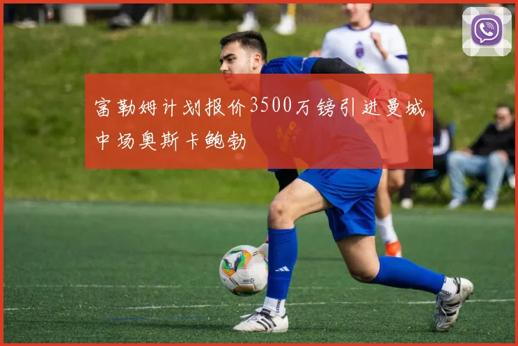 富勒姆计划报价3500万镑引进曼城中场奥斯卡鲍勃