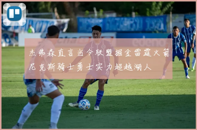 杰弗森直言当今联盟掘金雷霆火箭尼克斯骑士勇士实力超越湖人