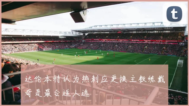 达伦本特认为热刺应更换主教练戴奇是最合适人选