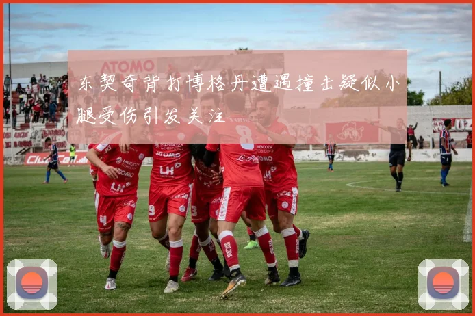 东契奇背打博格丹遭遇撞击疑似小腿受伤引发关注