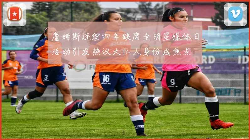 詹姆斯连续四年缺席全明星媒体日活动引发热议大忙人身份成焦点