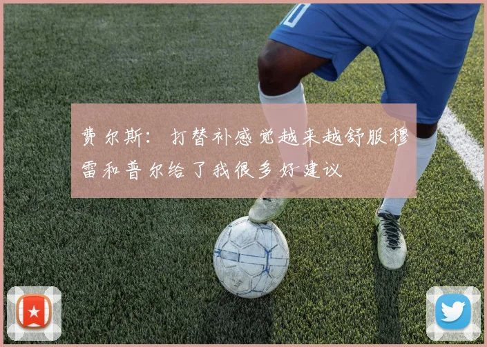 费尔斯：打替补感觉越来越舒服穆雷和普尔给了我很多好建议