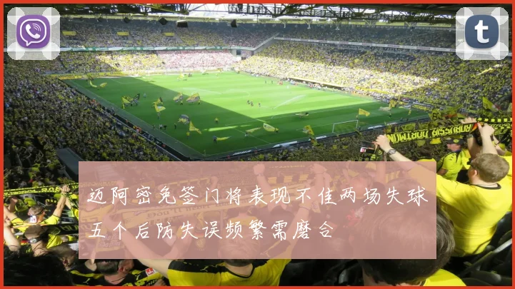 迈阿密免签门将表现不佳两场失球五个后防失误频繁需磨合
